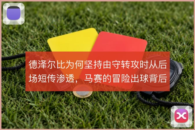 德泽尔比为何坚持由守转攻时从后场短传渗透,马赛的冒险出球背后有何取舍