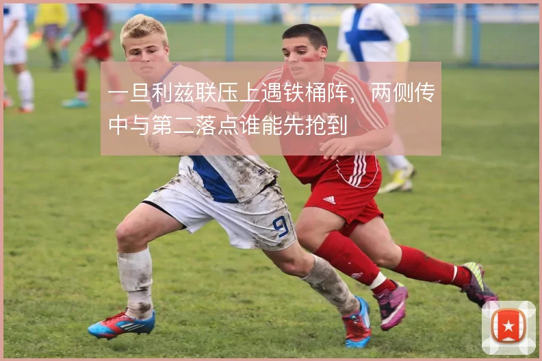 一旦利兹联压上遇铁桶阵,两侧传中与第二落点谁能先抢到