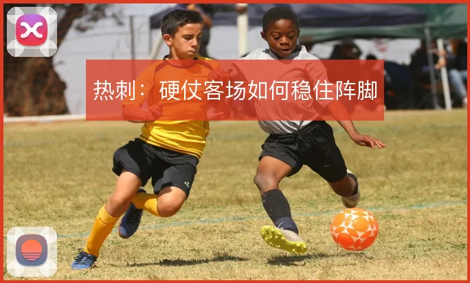 热刺：硬仗客场如何稳住阵脚