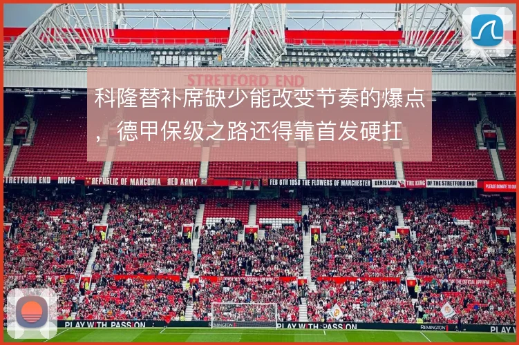科隆替补席缺少能改变节奏的爆点，德甲保级之路还得靠首发硬扛