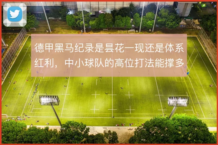 德甲黑马纪录是昙花一现还是体系红利，中小球队的高位打法能撑多久