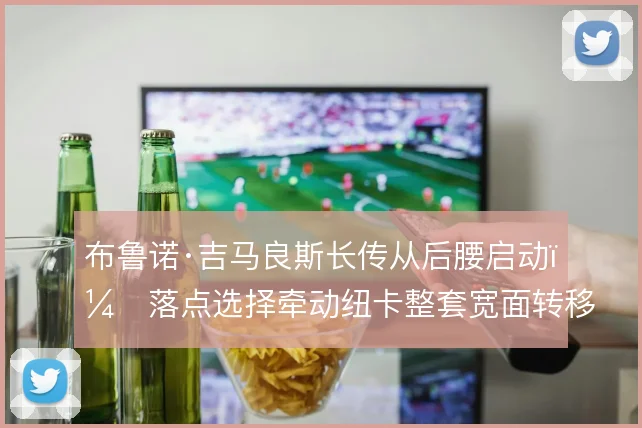 布鲁诺·吉马良斯长传从后腰启动,落点选择牵动纽卡整套宽面转移