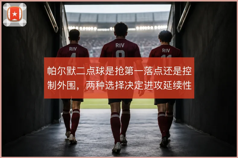 帕尔默二点球是抢第一落点还是控制外围,两种选择决定进攻延续性