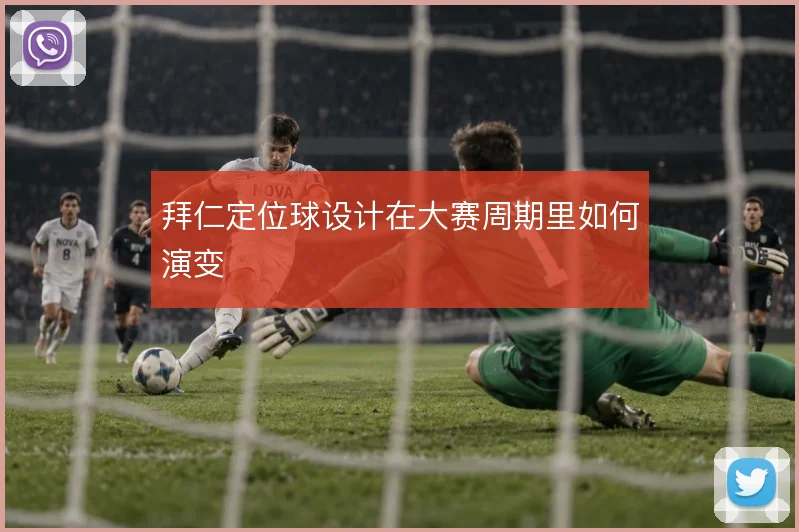 拜仁定位球设计在大赛周期里如何演变