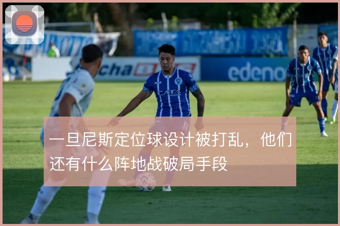 一旦尼斯定位球设计被打乱，他们还有什么阵地战破局手段