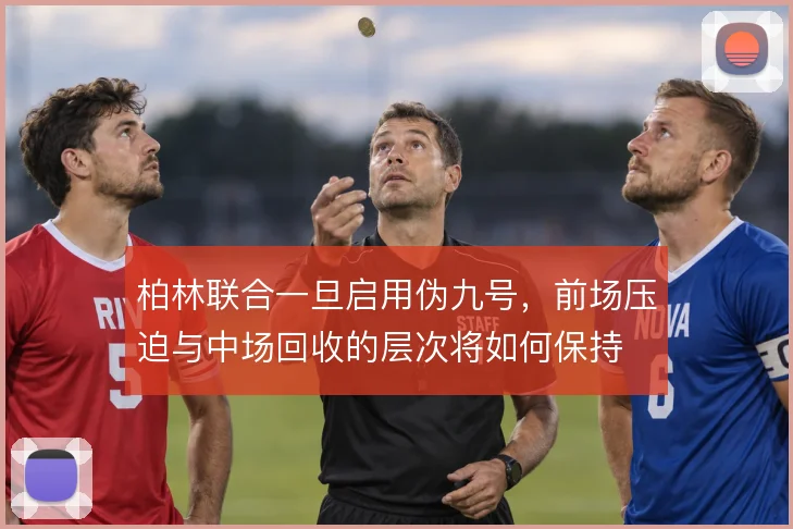 柏林联合一旦启用伪九号，前场压迫与中场回收的层次将如何保持