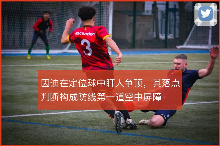 因迪在定位球中盯人争顶，其落点判断构成防线第一道空中屏障