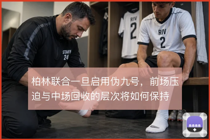 柏林联合一旦启用伪九号，前场压迫与中场回收的层次将如何保持