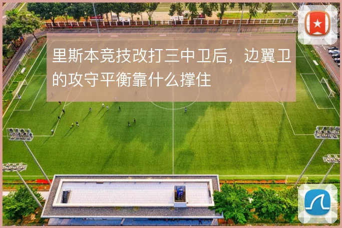 里斯本竞技改打三中卫后,边翼卫的攻守平衡靠什么撑住
