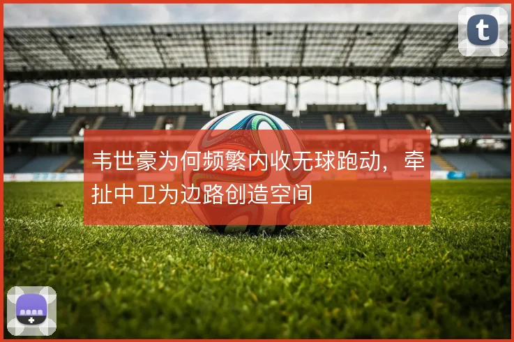 韦世豪为何频繁内收无球跑动，牵扯中卫为边路创造空间