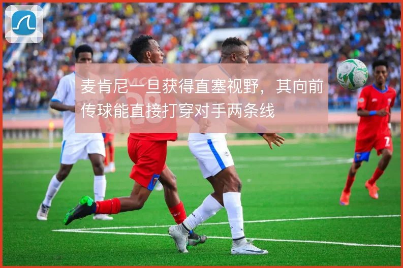 麦肯尼一旦获得直塞视野，其向前传球能直接打穿对手两条线