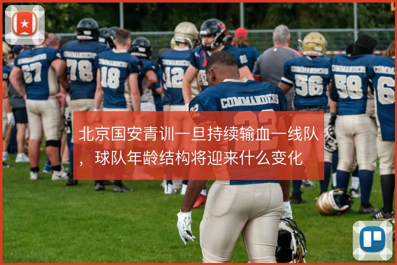 北京国安青训一旦持续输血一线队,球队年龄结构将迎来什么变化