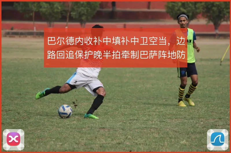 巴尔德内收补中填补中卫空当,边路回追保护晚半拍牵制巴萨阵地防守平衡
