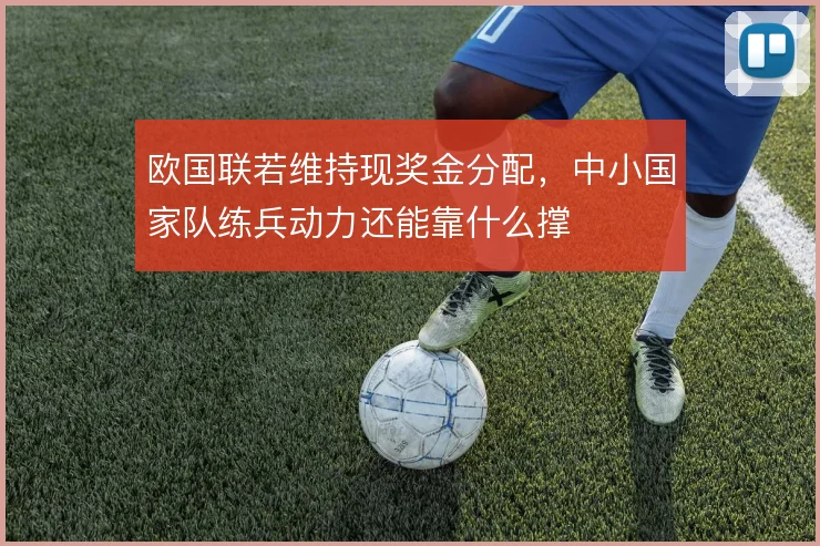 欧国联若维持现奖金分配,中小国家队练兵动力还能靠什么撑