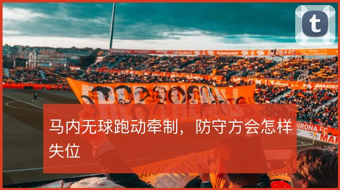马内无球跑动牵制,防守方会怎样失位