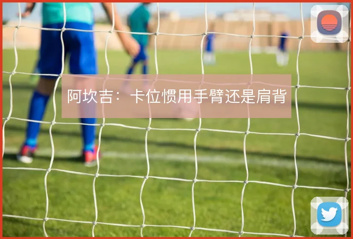 阿坎吉:卡位惯用手臂还是肩背