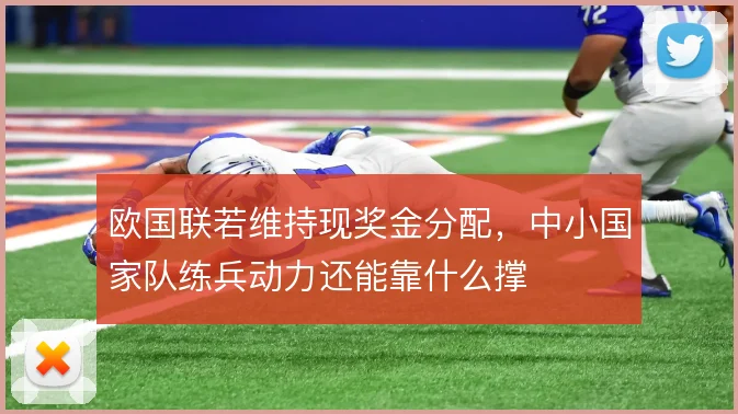 欧国联若维持现奖金分配,中小国家队练兵动力还能靠什么撑