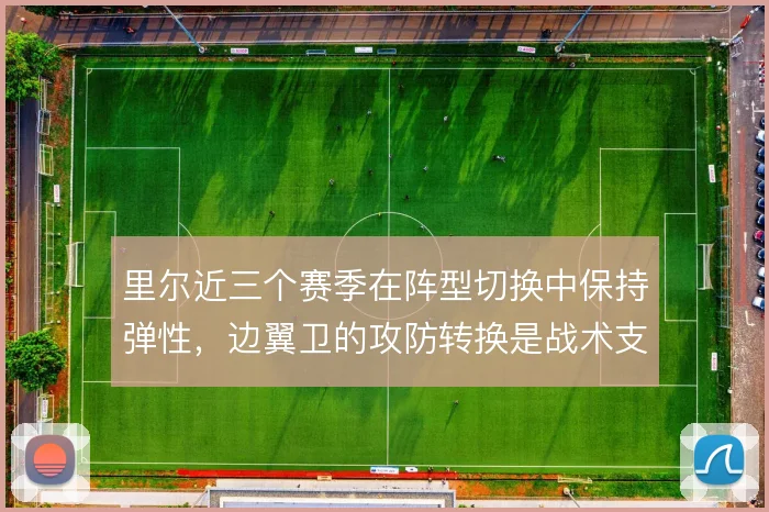 里尔近三个赛季在阵型切换中保持弹性,边翼卫的攻防转换是战术支点