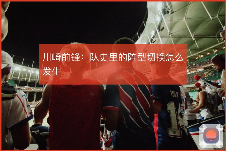 川崎前锋：队史里的阵型切换怎么发生