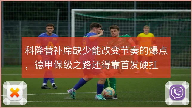 科隆替补席缺少能改变节奏的爆点，德甲保级之路还得靠首发硬扛