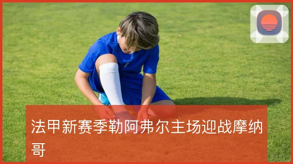 法甲新赛季勒阿弗尔主场迎战摩纳哥