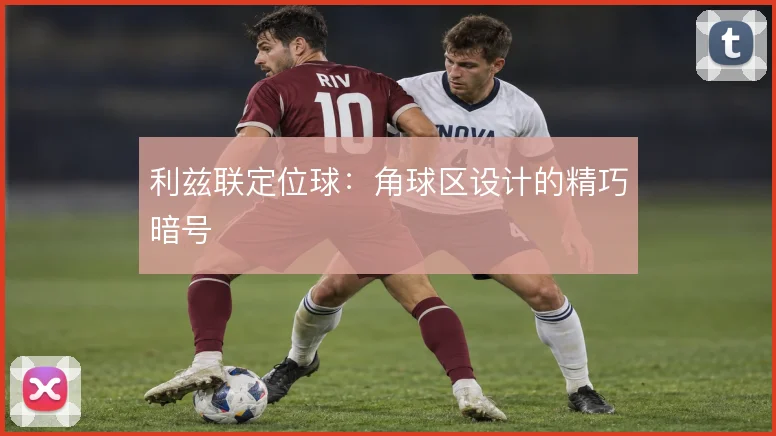 利兹联定位球:角球区设计的精巧暗号