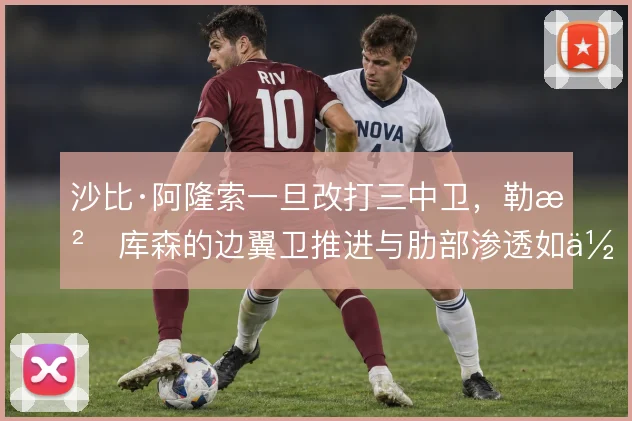 沙比·阿隆索一旦改打三中卫，勒沃库森的边翼卫推进与肋部渗透如何切换