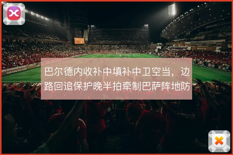 巴尔德内收补中填补中卫空当，边路回追保护晚半拍牵制巴萨阵地防守平衡