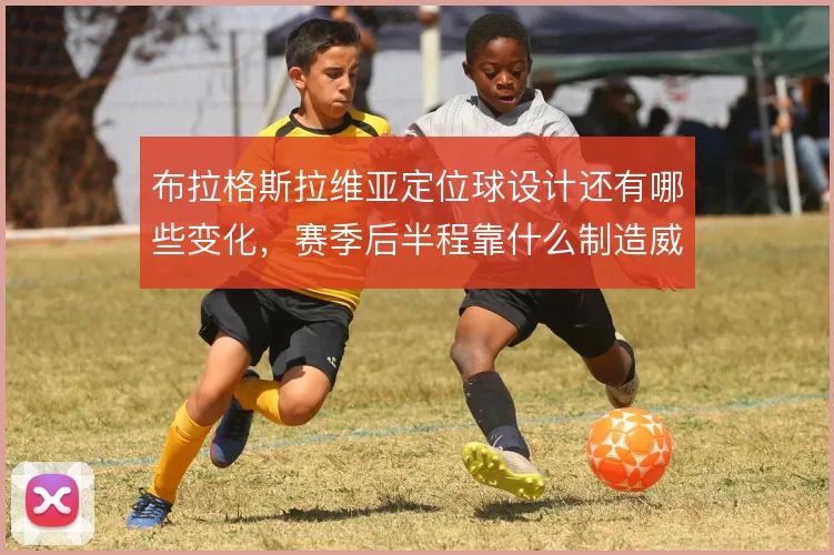 布拉格斯拉维亚定位球设计还有哪些变化,赛季后半程靠什么制造威胁