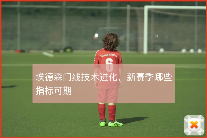 埃德森门线技术进化,新赛季哪些指标可期