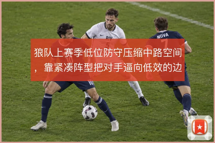 狼队上赛季低位防守压缩中路空间，靠紧凑阵型把对手逼向低效的边路传中