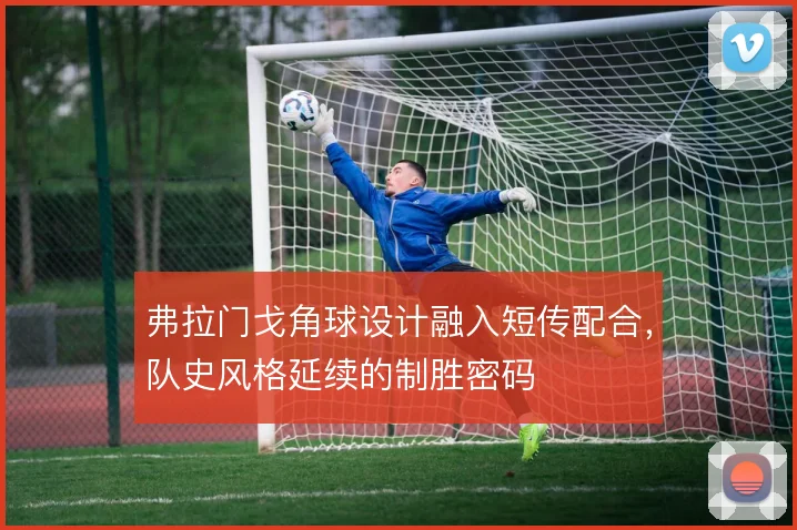 弗拉门戈角球设计融入短传配合，队史风格延续的制胜密码