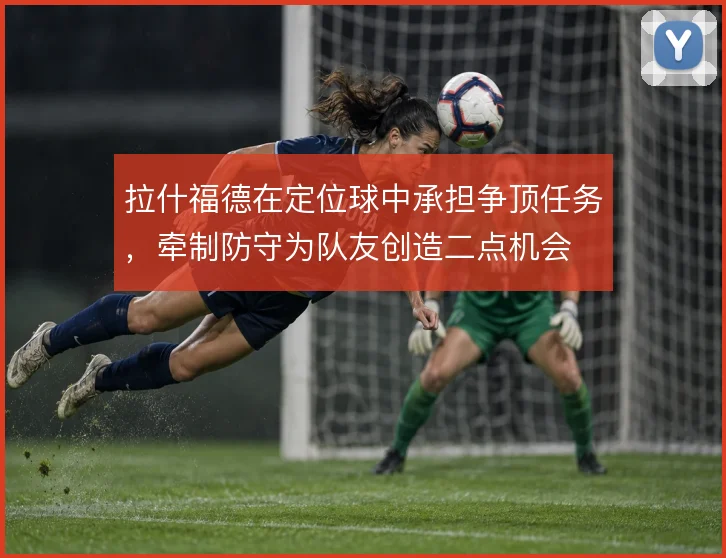 拉什福德在定位球中承担争顶任务,牵制防守为队友创造二点机会