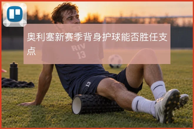 奥利塞新赛季背身护球能否胜任支点