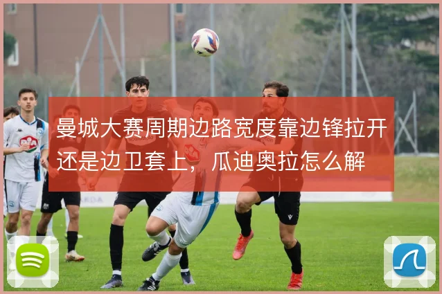 曼城大赛周期边路宽度靠边锋拉开还是边卫套上，瓜迪奥拉怎么解