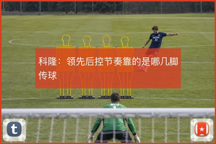 科隆：领先后控节奏靠的是哪几脚传球