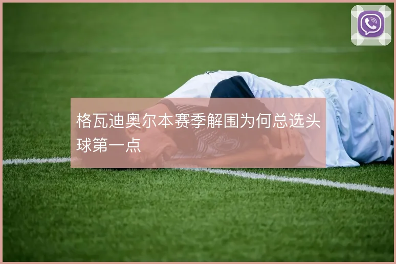 格瓦迪奥尔本赛季解围为何总选头球第一点