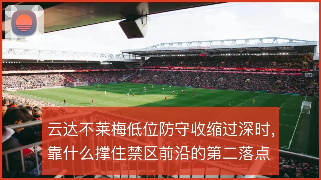 云达不莱梅低位防守收缩过深时,靠什么撑住禁区前沿的第二落点