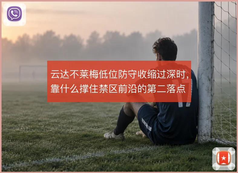 云达不莱梅低位防守收缩过深时，靠什么撑住禁区前沿的第二落点