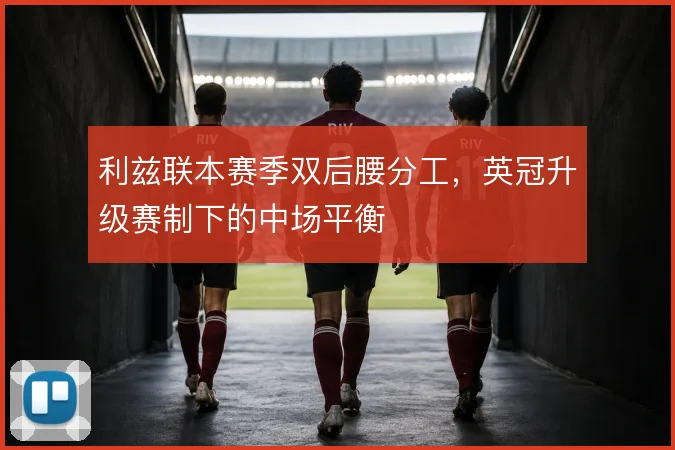 利兹联本赛季双后腰分工，英冠升级赛制下的中场平衡