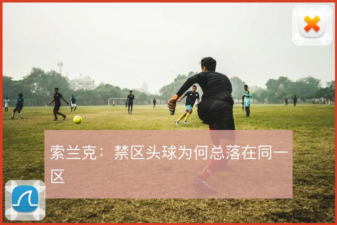 索兰克:禁区头球为何总落在同一区