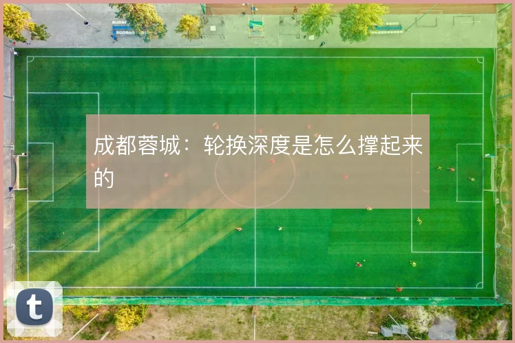 成都蓉城:轮换深度是怎么撑起来的