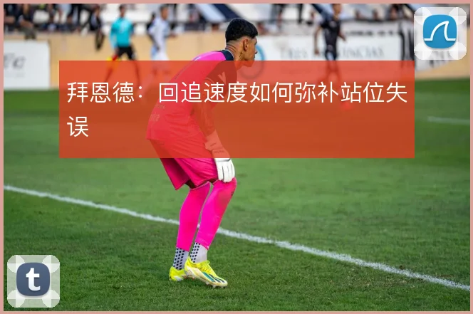 拜恩德:回追速度如何弥补站位失误
