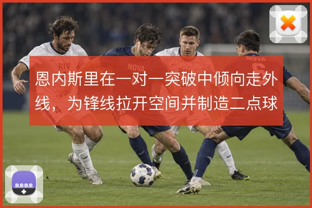 恩内斯里在一对一突破中倾向走外线，为锋线拉开空间并制造二点球机会