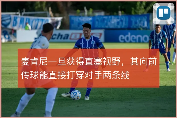 麦肯尼一旦获得直塞视野，其向前传球能直接打穿对手两条线