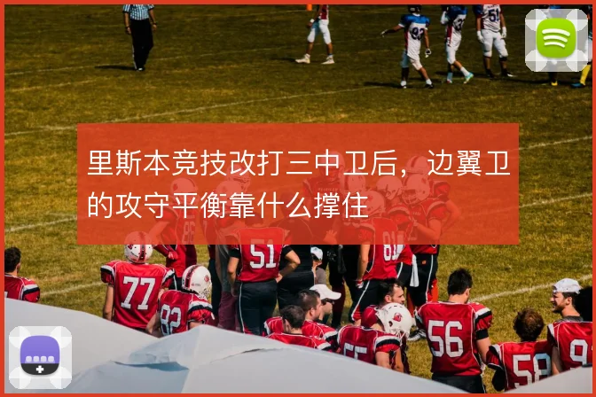 里斯本竞技改打三中卫后,边翼卫的攻守平衡靠什么撑住