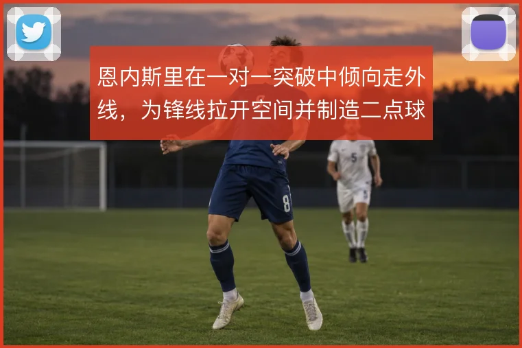 恩内斯里在一对一突破中倾向走外线，为锋线拉开空间并制造二点球机会