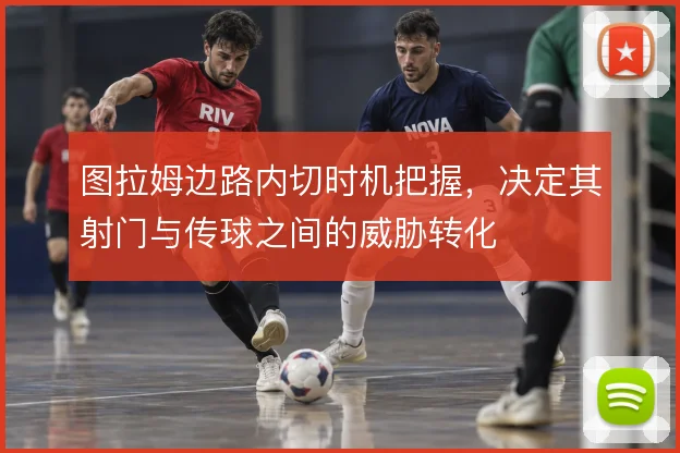 图拉姆边路内切时机把握，决定其射门与传球之间的威胁转化
