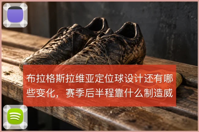 布拉格斯拉维亚定位球设计还有哪些变化，赛季后半程靠什么制造威胁