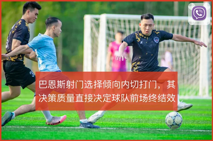 巴恩斯射门选择倾向内切打门，其决策质量直接决定球队前场终结效率